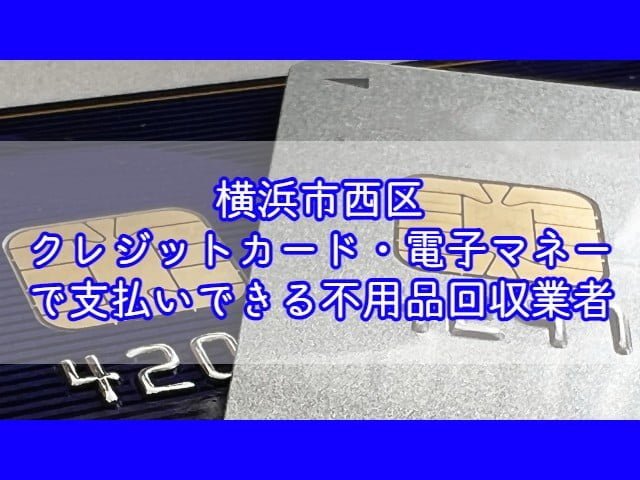 横浜市西区　クレジットカード・電子マネー・キャッシュレス決済ができる不用品回収業者